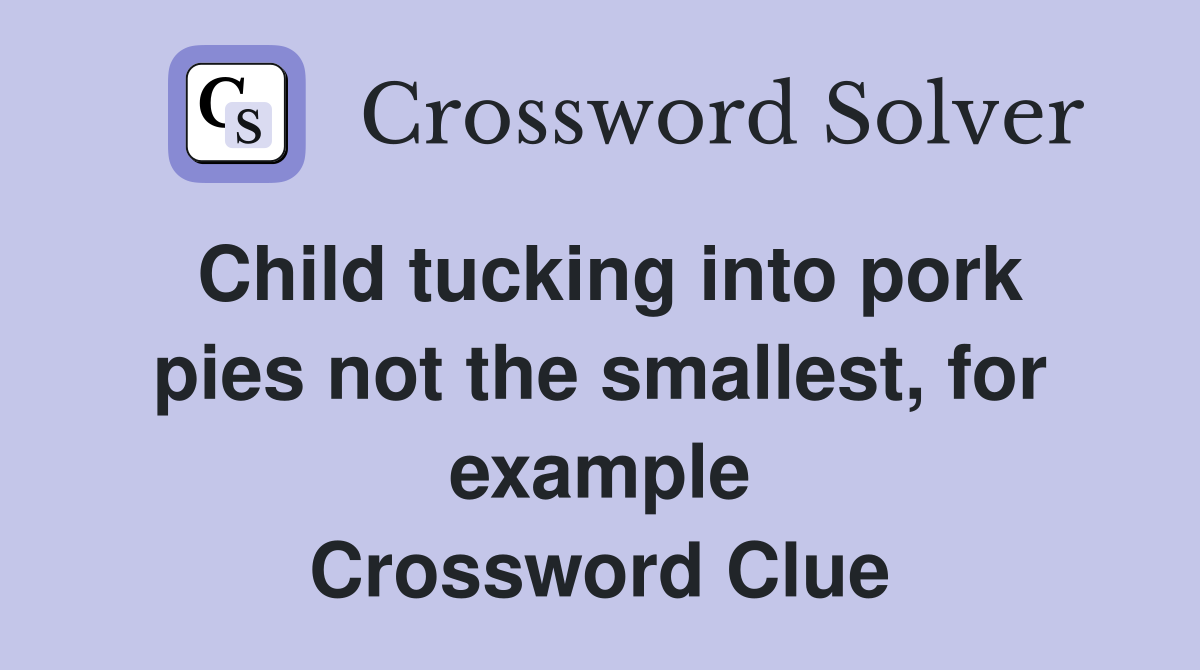 Child tucking into pork pies not the smallest, for example Crossword
